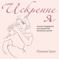 Полина Грин. Искренне я. Письма поддержки для родителей маленьких детей