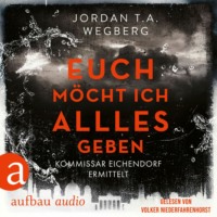 Jordan T.A. Wegberg. Euch m?cht ich alles geben - Kommissar Eichendorf ermittelt, Band 3 (Ungek?rzt)