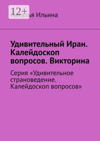 Удивительный Иран. Калейдоскоп вопросов. Викторина. Серия «Удивительное страноведение. Калейдоскоп вопросов»