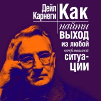 Дейл Карнеги. Как найти выход из любой конфликтной ситуации