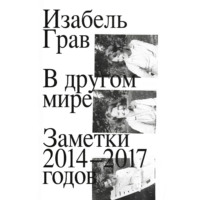 Изабель Грав. В другом мире: заметки 2014–2017 годов