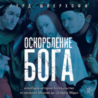 Герд Шверхофф. Оскорбление Бога. Всеобщая история богохульства от пророка Моисея до Шарли Эбдо