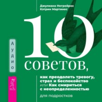 Джулиана Негрейрос. 10 советов, как преодолеть тревогу, страх и беспокойство, или Как смириться с неопределенностью для подростков