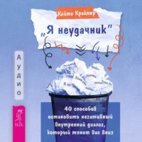 Кейти Краймер. «Я неудачник». 40 способов остановить негативный внутренний диалог, который тянет вас вниз