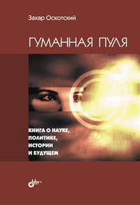 Гуманная пуля. Книга о науке, политике, истории и будущем (сборник)