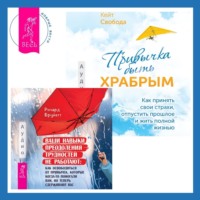 Кейт Свобода. Привычка быть храбрым. Как принять свои страхи, отпустить прошлое и жить полной жизнью + Ваши навыки преодоления трудностей не работают. Как освободиться от привычек, которые когда-то помогали вам, но теперь сдерживают вас