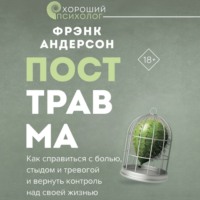 Фрэнк Андерсон. Посттравма. Как справиться с болью, стыдом и тревогой и вернуть контроль над своей жизнью