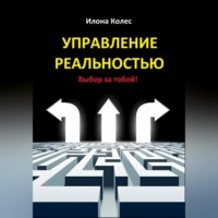 Илона Владимировна Колес. Управление реальностью. Выбор за тобой!