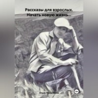 Ольга Александровна Помыткина. Рассказы для взрослых. Начать новую жизнь…
