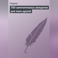 Сборник. 500 замечательных анекдотов для моих друзей