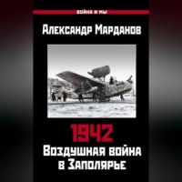 Александр Марданов. 1942. Воздушная война в Заполярье. Книга первая (1 января – 30 июня).