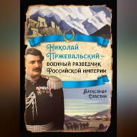 Александр Сластин. Николай Пржевальский – военный разведчик в Большой азиатской игре