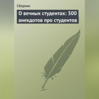 Сборник. О вечных студентах: 300 анекдотов про студентов