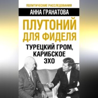 Анна Гранатова. Плутоний для Фиделя. Турецкий гром, карибское эхо