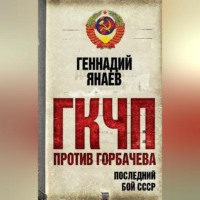 Геннадий Янаев. ГКЧП против Горбачева. Последний бой за СССР