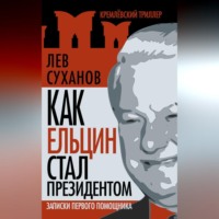 Лев Суханов. Как Ельцин стал президентом. Записки первого помощника