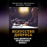 Фрэнсис Веллман. Искусство допроса. Как добиться признания вины?