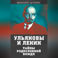 Михаил Штейн. Ульяновы и Ленины. Тайны родословной вождя