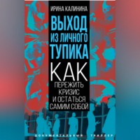 Ирина Калинина. Выход из личного тупика. Как пережить кризис и остаться самим собой