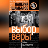 Валерий Шамбаров. Выбор веры. Войны языческой Руси