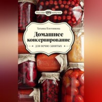 Татьяна Плотникова. Домашнее консервирование для вечно занятых