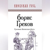 Борис Дмитриевич Греков. Грозная Киевская Русь