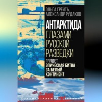 Ольга Грейгъ. Антарктида глазами русской разведки. Грядет эпическая битва за белый континент