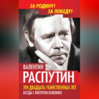 Валентин Распутин. Эти двадцать убийственных лет. Беседы с Виктором Кожемяко