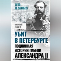 Виталий Раул. Убит в Петербурге. Подлинная история гибели Александра II