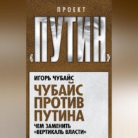 Игорь Чубайс. Чубайс против Путина. Чем заменить «вертикаль власти»