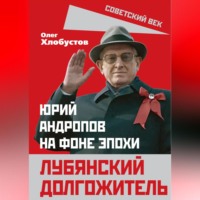 . Лубянский долгожитель. Юрий Андропов на фоне эпохи