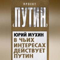 Юрий Мухин. В чьих интересах действует Путин