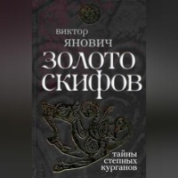 Виктор Янович. Золото скифов: тайны степных курганов