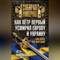 Петр Букейханов. Как Пётр Первый усмирил Европу и Украину, или Швед под Полтавой