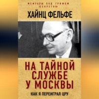 Хайнц Фельфе. На тайной службе у Москвы. Как я переиграл ЦРУ