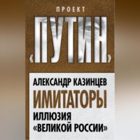 Александр Казинцев. Имитаторы. Иллюзия «Великой России»