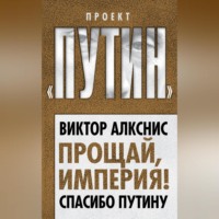 Виктор Алкснис. Прощай, империя! Спасибо Путину
