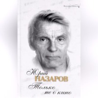 Юрий Назаров. Только не о кино