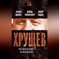 Аллен Даллес. Хрущев. Кремлевский реформатор