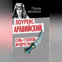 Томас Лоуренс Аравийский. Семь столпов мудрости