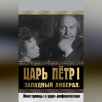 Коллектив авторов. Царь Петр I «Западный либерал». Иностранцы о царе-реформаторе