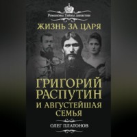 Олег Платонов. Жизнь за царя. Григорий Распутин и Августейшая Семья