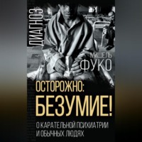 Мишель Фуко. Осторожно: безумие! О карательной психиатрии и обычных людях