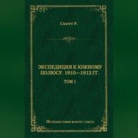 Роберт Фалкон Скотт. Экспедиция к Южному полюсу. 1910–1912 гг. Том 1