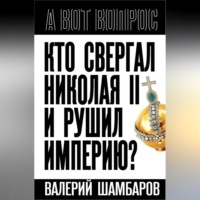 Валерий Шамбаров. Кто свергал Николая II и рушил империю?