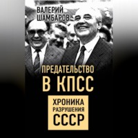 Валерий Шамбаров. Предательство в КПСС. Хроника разрушения СССР