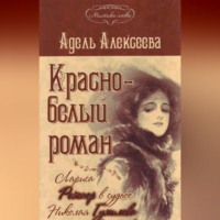 Адель Алексеева. Красно-белый роман. Лариса Рейснер в судьбе Николая Гумилева и Анны Ахматовой