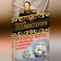 Фаддей Фаддеевич Беллинсгаузен. На шлюпах «Восток» и «Мирный» к Южному полюсу. Первая русская антарктическая экспедиция