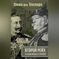 Отто фон Бисмарк. Второй рейх. Не надо воевать с Россией
