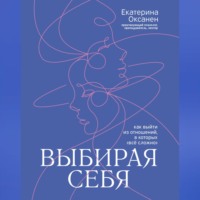Екатерина Оксанен. Выбирая себя. Как выйти из отношений, в которых «всё сложно»